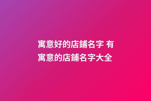 寓意好的店鋪名字 有寓意的店鋪名字大全-第1張-店鋪起名-玄機派